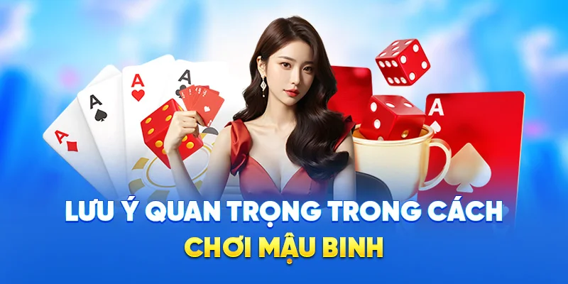 Lưu ý quan trọng trong cách chơi mậu binh